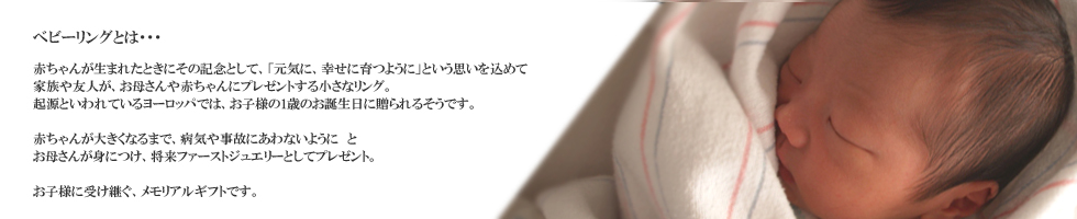 ベビーリングとは、赤ちゃんが生まれた時にその記念として、家族や友人が、お母さんや赤ちゃんにプレゼントする小さなリング